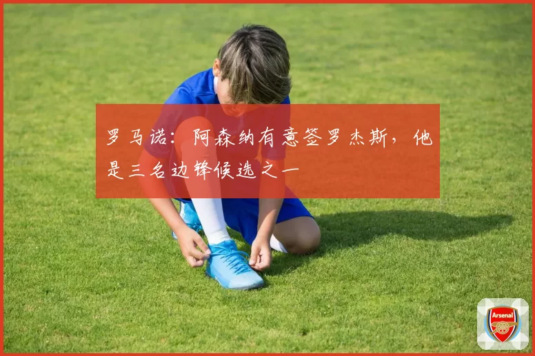 罗马诺:阿森纳有意签罗杰斯,他是三名边锋候选之一