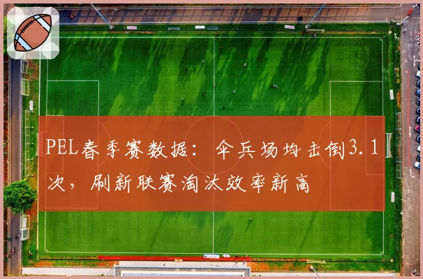 PEL春季赛数据:伞兵场均击倒3.1次,刷新联赛淘汰效率新高
