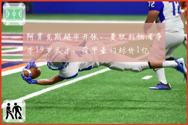 阿贾克斯超市开张，曼联利物浦争夺19岁天才，荷甲豪门标价1亿