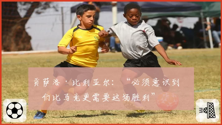 贡萨洛·比利亚尔：“必须意识到我们比马竞更需要这场胜利”