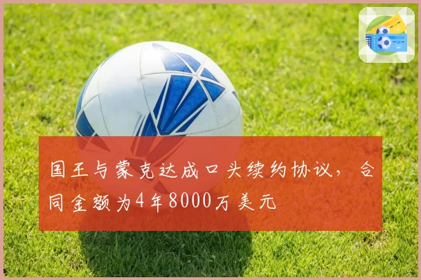 国王与蒙克达成口头续约协议,合同金额为4年8000万美元