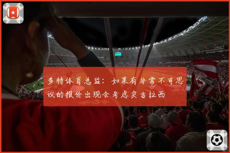 多特体育总监:如果有非常不可思议的报价出现会考虑卖吉拉西