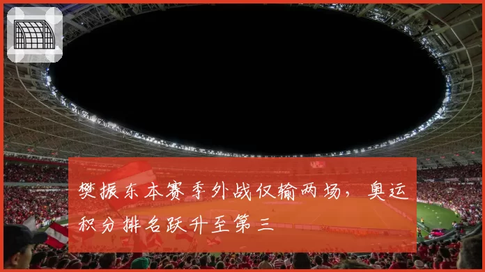 樊振东本赛季外战仅输两场,奥运积分排名跃升至第三