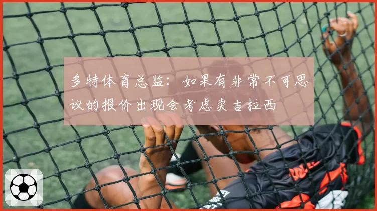 多特体育总监：如果有非常不可思议的报价出现会考虑卖吉拉西