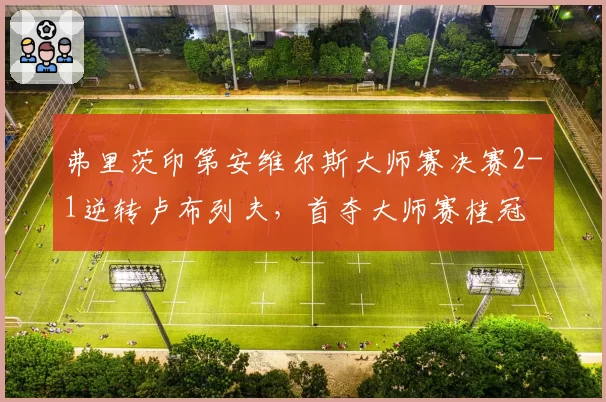 弗里茨印第安维尔斯大师赛决赛2-1逆转卢布列夫,首夺大师赛桂冠