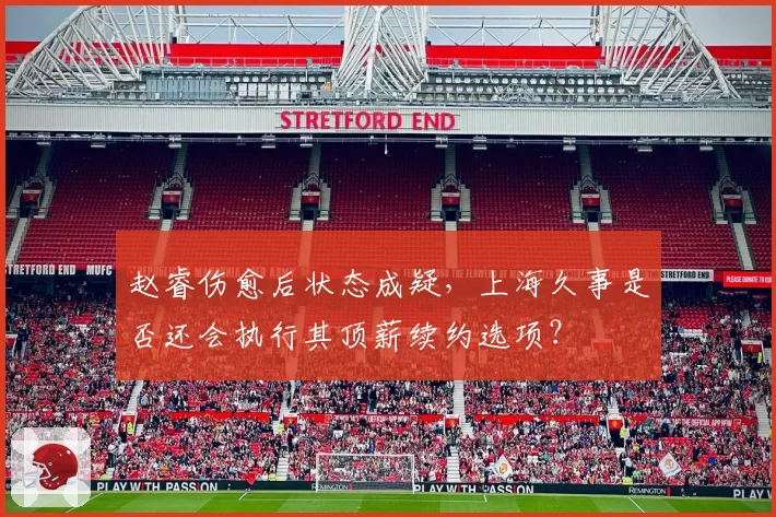 赵睿伤愈后状态成疑,上海久事是否还会执行其顶薪续约选项?