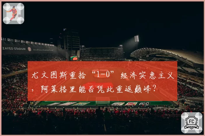 尤文图斯重拾“1-0”经济实惠主义,阿莱格里能否凭此重返巅峰?